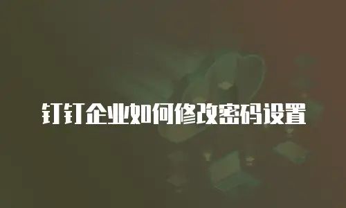 钉钉企业如何修改密码设置