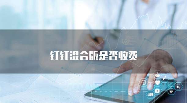 钉钉混合版是否收费？