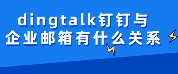 钉邮：dingtalk钉钉与企业邮箱有什么关系